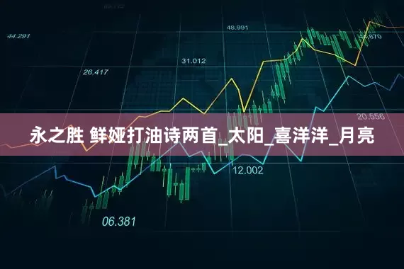 永之胜 鲜娅打油诗两首_太阳_喜洋洋_月亮