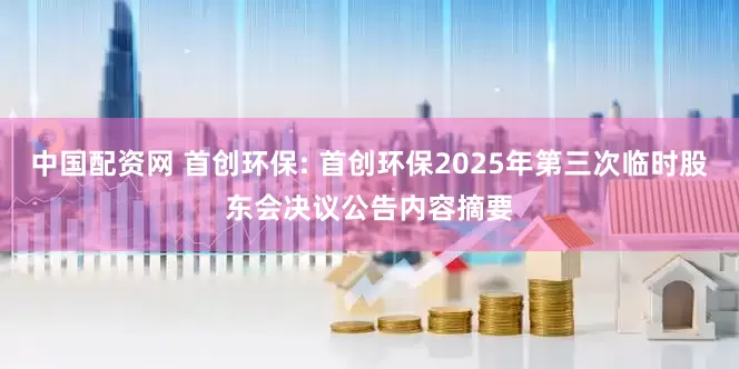 中国配资网 首创环保: 首创环保2025年第三次临时股东会决议公告内容摘要