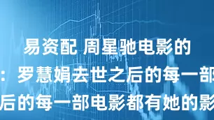 易资配 周星驰电影的幕后故事：罗慧娟去世之后的每一部电影都有她的影子
