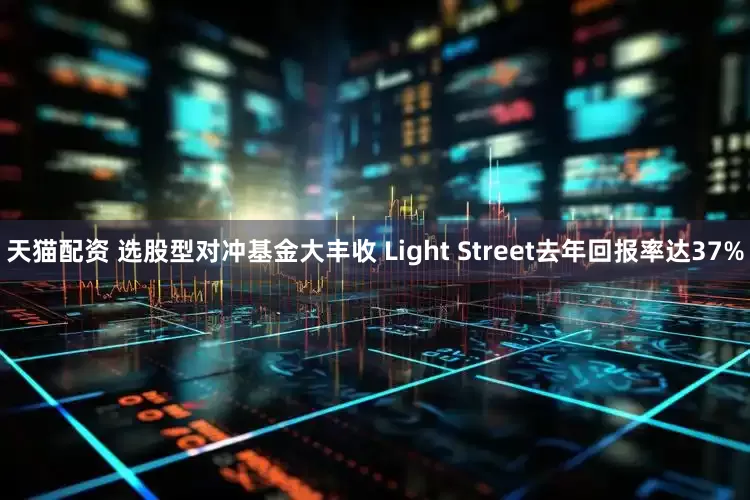 天猫配资 选股型对冲基金大丰收 Light Street去年回报率达37%