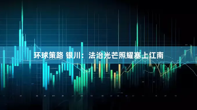 环球策路 银川：法治光芒照耀塞上江南