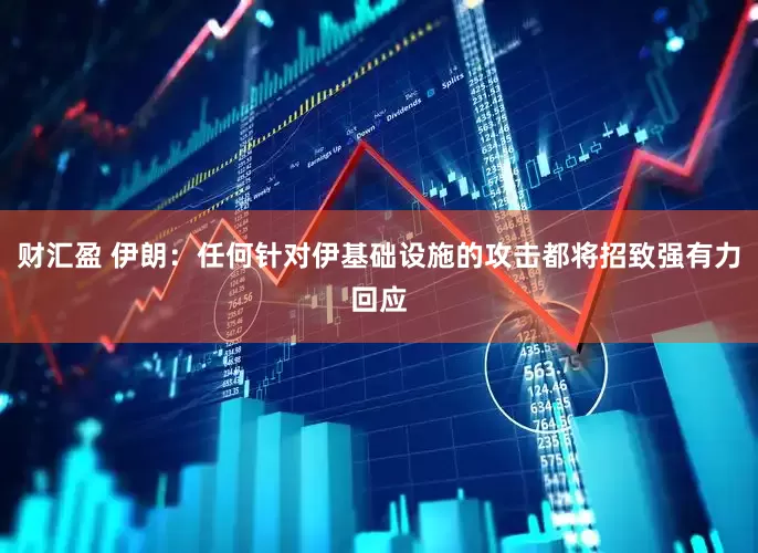 财汇盈 伊朗：任何针对伊基础设施的攻击都将招致强有力回应
